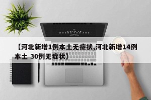 【河北新增1例本土无症状,河北新增14例本土 30例无症状】