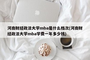 河南财经政法大学mba是什么档次(河南财经政法大学mba学费一年多少钱)