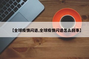 【全球疫情闪退,全球疫情闪退怎么回事】
