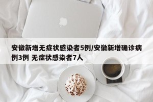 安徽新增无症状感染者5例/安徽新增确诊病例3例 无症状感染者7人