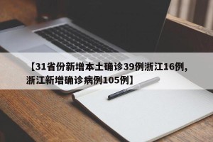 【31省份新增本土确诊39例浙江16例,浙江新增确诊病例105例】