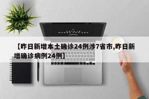 【昨日新增本土确诊24例涉7省市,昨日新增确诊病例24例】