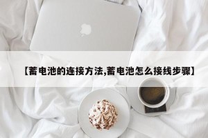 【蓄电池的连接方法,蓄电池怎么接线步骤】