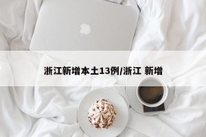 浙江新增本土13例/浙江 新增