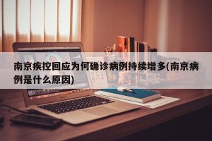 南京疾控回应为何确诊病例持续增多(南京病例是什么原因)