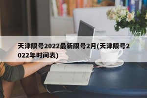 天津限号2022最新限号2月(天津限号2022年时间表)