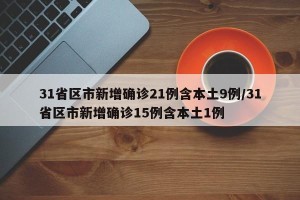 31省区市新增确诊21例含本土9例/31省区市新增确诊15例含本土1例