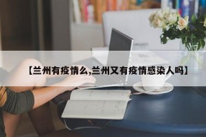 【兰州有疫情么,兰州又有疫情感染人吗】