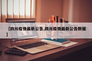 【四川疫情最新公告,四川疫情最新公告数据】
