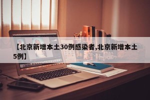 【北京新增本土30例感染者,北京新增本土5例】