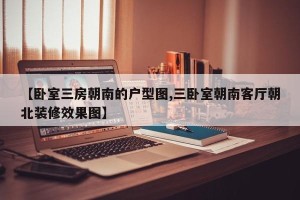 【卧室三房朝南的户型图,三卧室朝南客厅朝北装修效果图】