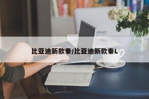 比亚迪新款秦/比亚迪新款秦L