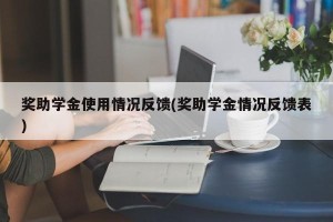 奖助学金使用情况反馈(奖助学金情况反馈表)