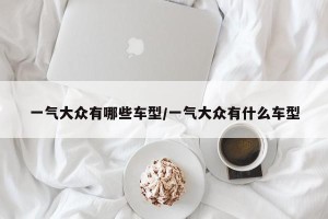一气大众有哪些车型/一气大众有什么车型
