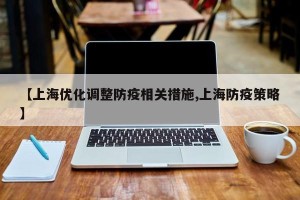 【上海优化调整防疫相关措施,上海防疫策略】