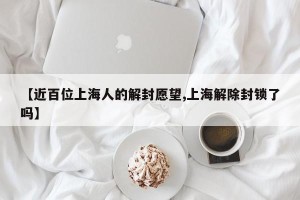 【近百位上海人的解封愿望,上海解除封锁了吗】