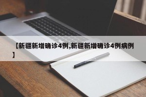 【新疆新增确诊4例,新疆新增确诊4例病例】