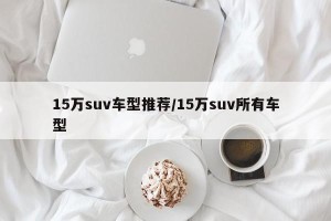 15万suv车型推荐/15万suv所有车型