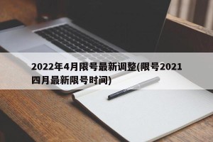 2022年4月限号最新调整(限号2021四月最新限号时间)