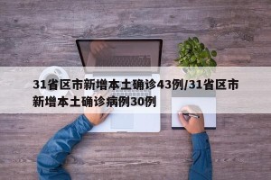 31省区市新增本土确诊43例/31省区市新增本土确诊病例30例