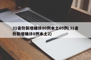 31省份新增确诊80例本土65例(31省份新增确诊8例本土2)