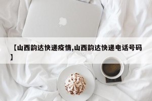 【山西韵达快递疫情,山西韵达快递电话号码】