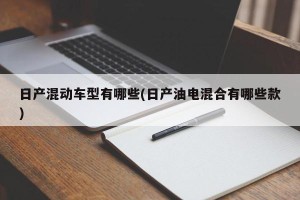 日产混动车型有哪些(日产油电混合有哪些款)