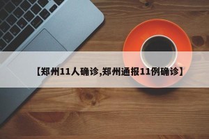 【郑州11人确诊,郑州通报11例确诊】