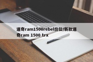 道奇ram1500rebel价位/新款道奇ram 1500 trx