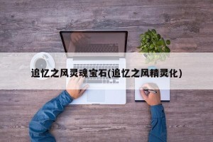 追忆之风灵魂宝石(追忆之风精灵化)