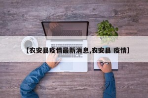 【农安县疫情最新消息,农安县 疫情】