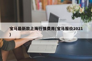 宝马最新款上海行情费用(宝马报价2021)