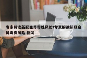 专家解读新冠变异毒株风险/专家解读新冠变异毒株风险 新闻