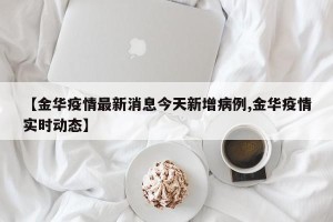 【金华疫情最新消息今天新增病例,金华疫情实时动态】