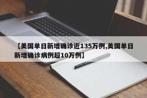 【美国单日新增确诊近135万例,美国单日新增确诊病例超10万例】