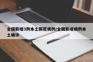 全国新增3例本土新冠病例/全国新增病例本土确诊