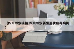 【四川邻水疫情,四川邻水新型冠状病毒病例】