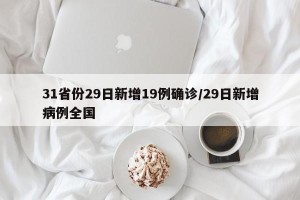 31省份29日新增19例确诊/29日新增病例全国