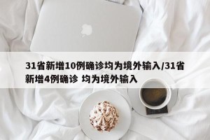 31省新增10例确诊均为境外输入/31省新增4例确诊 均为境外输入