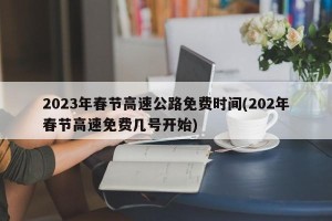 2023年春节高速公路免费时间(202年春节高速免费几号开始)