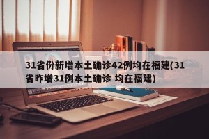 31省份新增本土确诊42例均在福建(31省昨增31例本土确诊 均在福建)