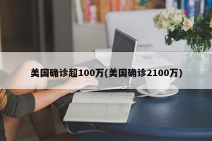 美国确诊超100万(美国确诊2100万)