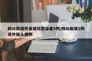 四川新增外省返川感染者8例/四川新增2例境外输入病例