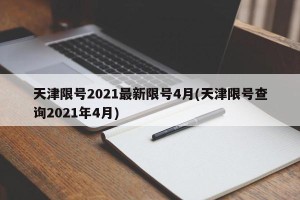 天津限号2021最新限号4月(天津限号查询2021年4月)