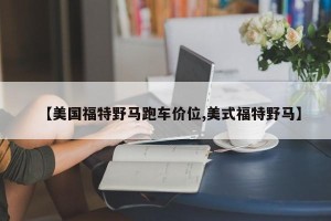 【美国福特野马跑车价位,美式福特野马】