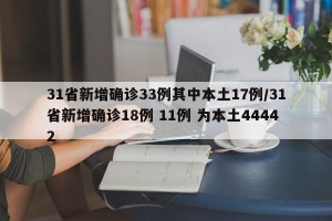 31省新增确诊33例其中本土17例/31省新增确诊18例 11例 为本土44442
