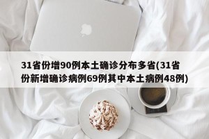 31省份增90例本土确诊分布多省(31省份新增确诊病例69例其中本土病例48例)
