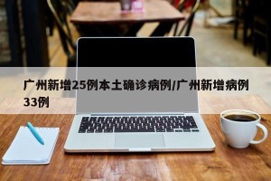 广州新增25例本土确诊病例/广州新增病例33例