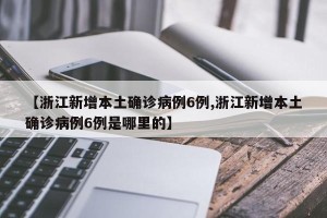 【浙江新增本土确诊病例6例,浙江新增本土确诊病例6例是哪里的】