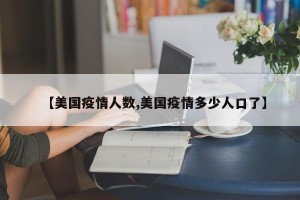 【美国疫情人数,美国疫情多少人口了】